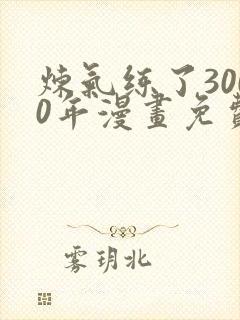 炼气练了3000年漫画免费下拉式六漫画