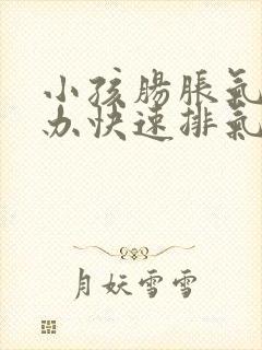 小孩肠胀气怎么办快速排气