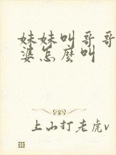 妹妹叫哥哥的老婆怎么叫