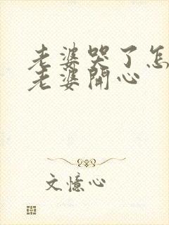 老婆哭了怎么哄老婆开心