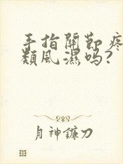 手指关节疼痛是类风湿吗?