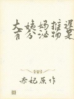 大姨妈推迟但是有分泌物是怎么回事