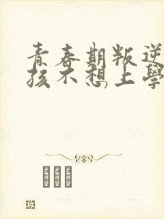 青春期叛逆期男孩不想上学