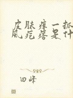 皮肤痒一抓就起风疙瘩是什么原因