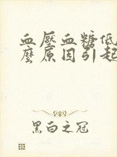 血压血糖低是什么原因引起的