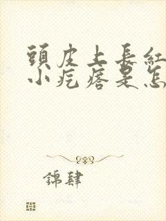 头皮上长红色的小疙瘩是怎么回事