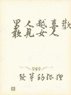 男人越喜欢越不敢见女人