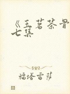 《玉茗茶骨》第七集