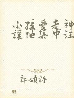 小孩爱走神如何让他集中注意力