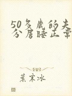 50多岁的夫妻分房睡正常吗