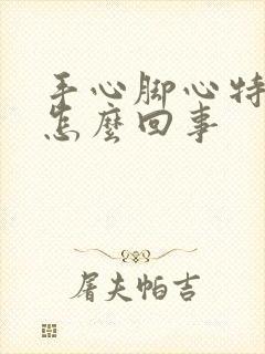 手心脚心特别热怎么回事