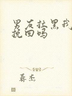 男友拉黑我还能挽回吗