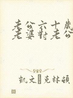 老公六十岁生日老婆对老公的祝福语