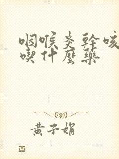 咽喉炎干咳无痰吃什么药