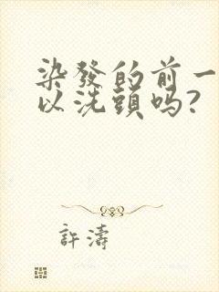 染发的前一天可以洗头吗?