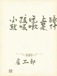 小孩晚上睡热了就咳嗽是什么原因