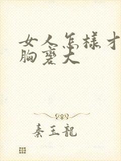 女人怎样才能让胸变大