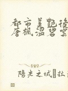 都市美艳后宫(唐枫温碧云)小说