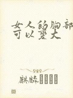 女人的胸部怎样可以变大