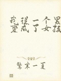 我从一个男孩子变成了女孩子