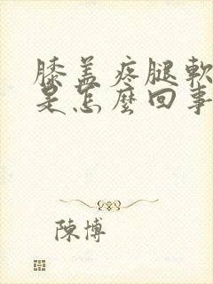 膝盖疼腿软无力是怎么回事