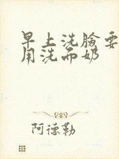 早上洗脸要不要用洗面奶