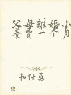 父母离婚小孩抚养费一个月多少钱