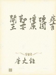 关节僵硬疼痛的主要原因有哪些