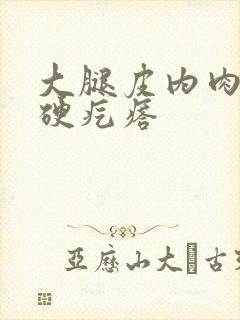 大腿皮内肉里有硬疙瘩