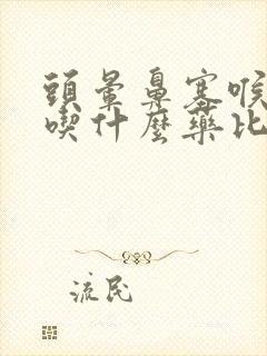 头晕鼻塞喉咙痛吃什么药比较好