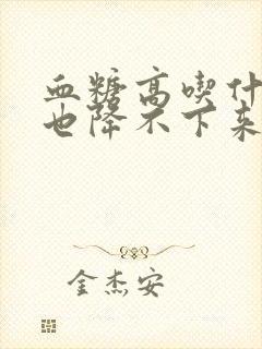 血糖高吃什么药也降不下来怎么办