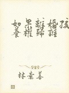 如果离婚孩子抚养权归谁