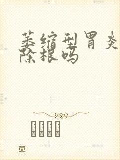 萎缩型胃炎能治除根吗