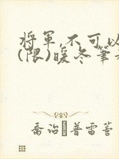 将军,不可以!(限)暖冬笔趣阁免费阅读