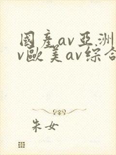 国产av亚洲av欧美av综合网封面