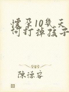 怀孕10几天如何打掉孩子