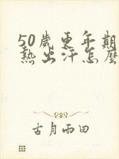 50岁更年期潮热出汗怎么办