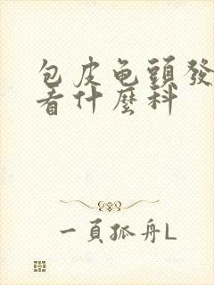 包皮龟头发炎 看什么科