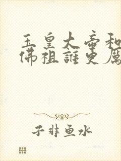 玉皇大帝和如来佛祖谁更厉害