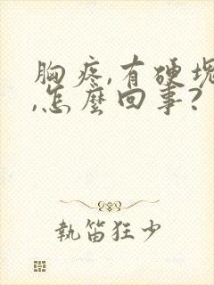 胸疼,有硬块儿,怎么回事?