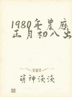 1980年农历正月初八出生的人命运怎样?