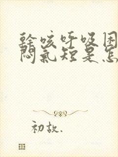 干咳呼吸困难胸闷气短是怎么回事