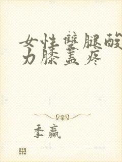 女性双腿酸软无力膝盖疼