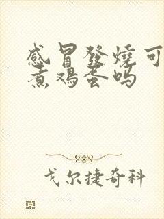 感冒发烧可以吃煮鸡蛋吗