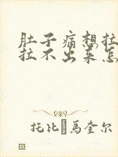 肚子痛想拉粑粑拉不出来怎么办