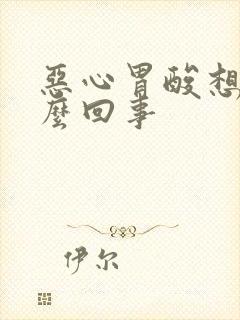 恶心胃酸想吐怎么回事