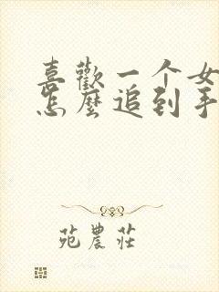 喜欢一个女孩子怎么追到手