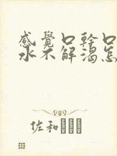 感觉口干口渴喝水不解渴怎么办