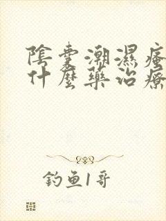 阴囊潮湿瘙痒用什么药治疗好