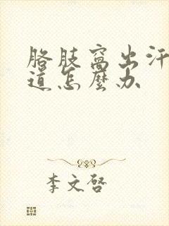 胳肢窝出汗有味道怎么办